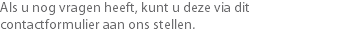 Als u nog vragen heeft, kunt u deze via dit contactformulier aan ons stellen.